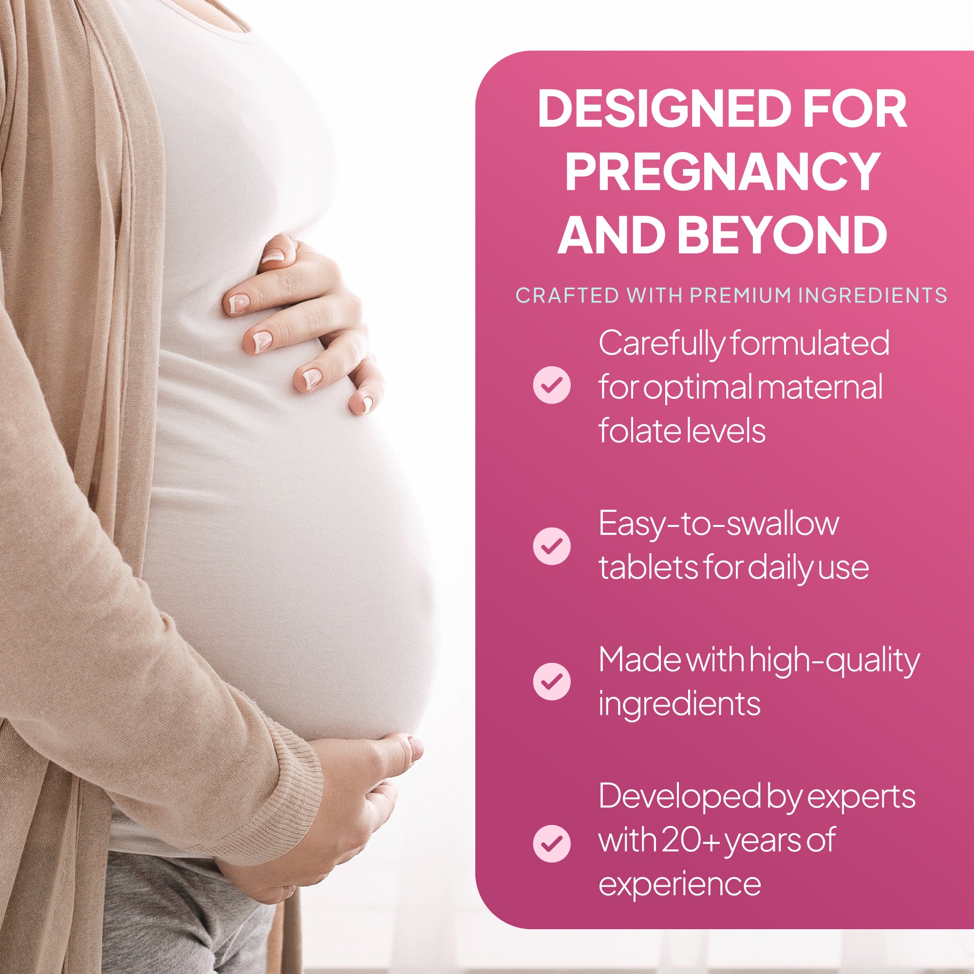 Carefully formulated for optimal maternal folate levels.